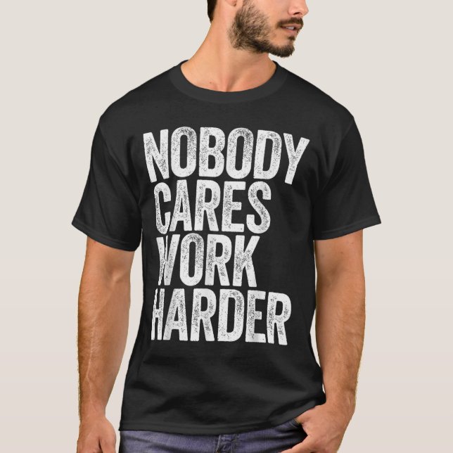 Nobody Cares Work Harder Shirt Men Women Motivatio (Front)