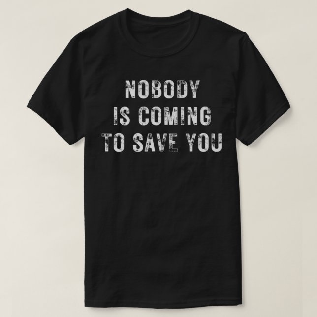 Nobody is Coming to Save You  T-Shirt (Design Front)