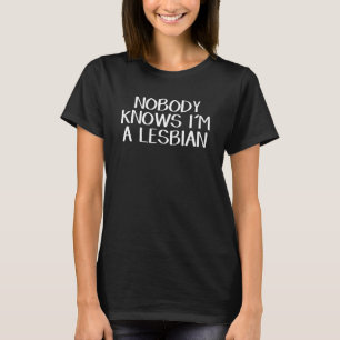Nobody knows I’m a lesbian T-Shirt