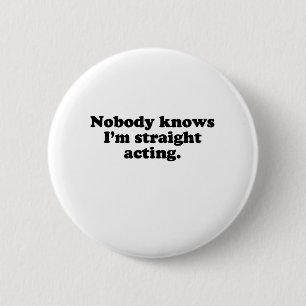 NOBODY KNOWS I'M STRAIGHT ACTING 6 CM ROUND BADGE
