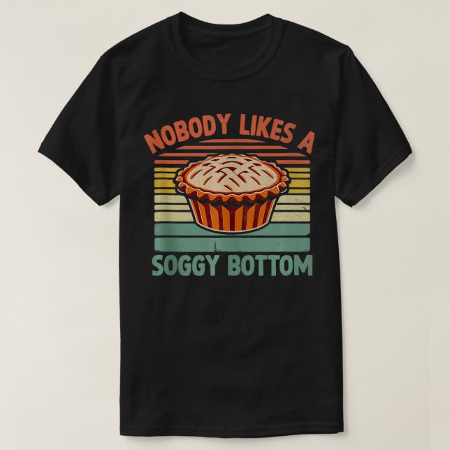 Nobody Likes A Soggy Bottom Pie Baking Bake Baker  T-Shirt (Design Front)