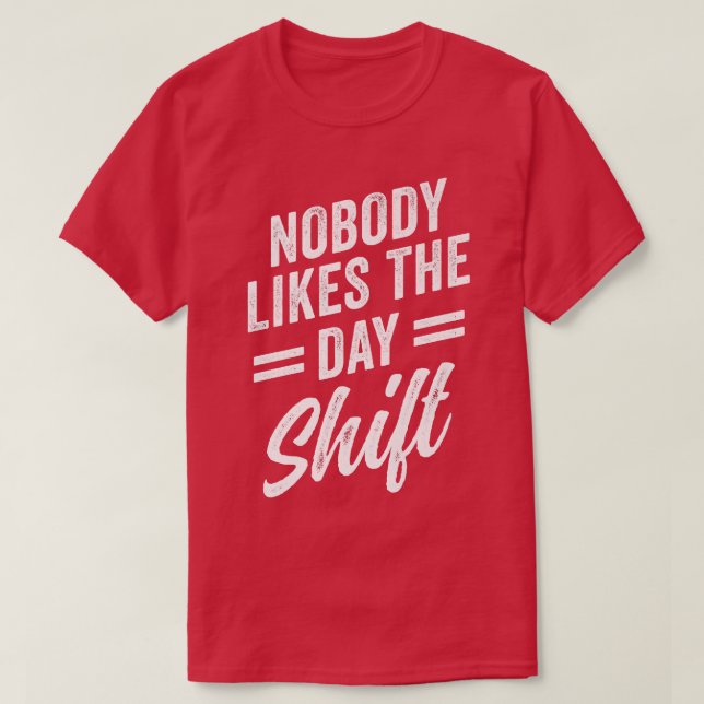 Nobody Likes The Day Shift Night Shift Work Worker T-Shirt (Design Front)