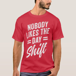 Nobody Likes The Day Shift Night Shift Work Worker T-Shirt