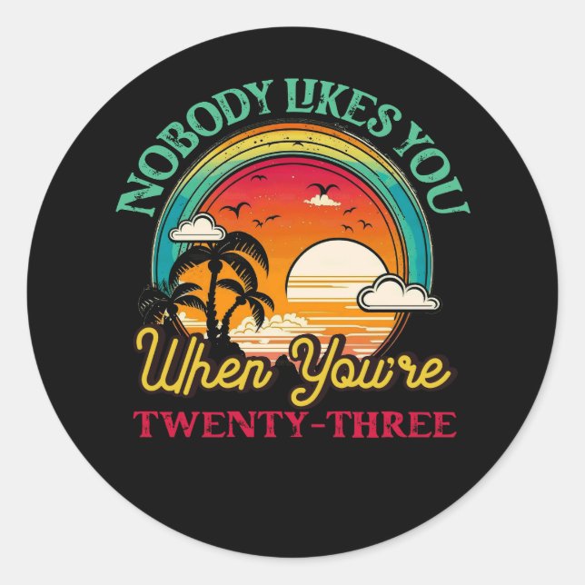 Nobody Likes You When You'Re 23 23Rd Birthday Twen Classic Round Sticker (Front)