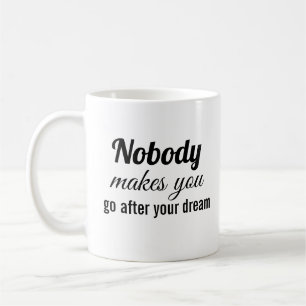 Nobody makes you go after your dream coffee mug