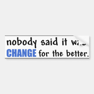 Nobody Said it was CHANGE for the better. Bumper Sticker