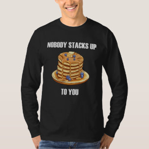Nobody Stacks Up To You Pancakes Breakfast Sweet F T-Shirt