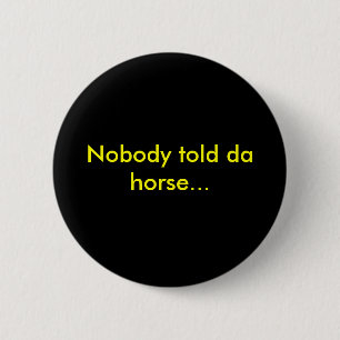Nobody told da horse... 6 cm round badge