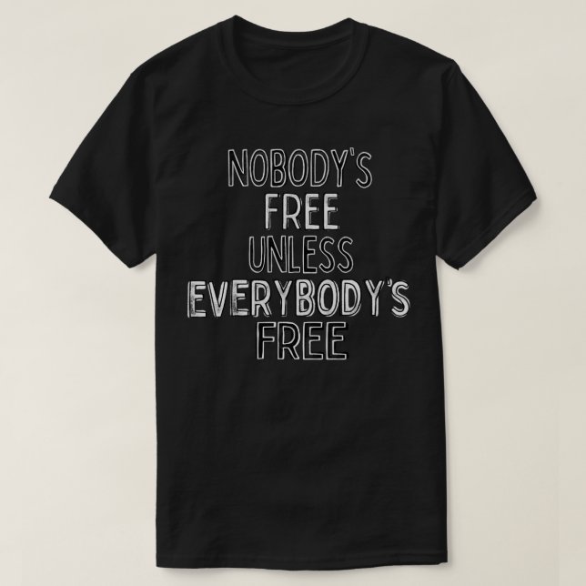 Nobodys Free Unless Everybodys Free T-Shirt (Design Front)