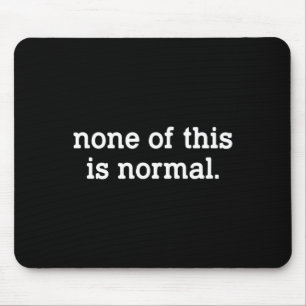 None Of This Is Normal Funny Saying _6 Mouse Mat
