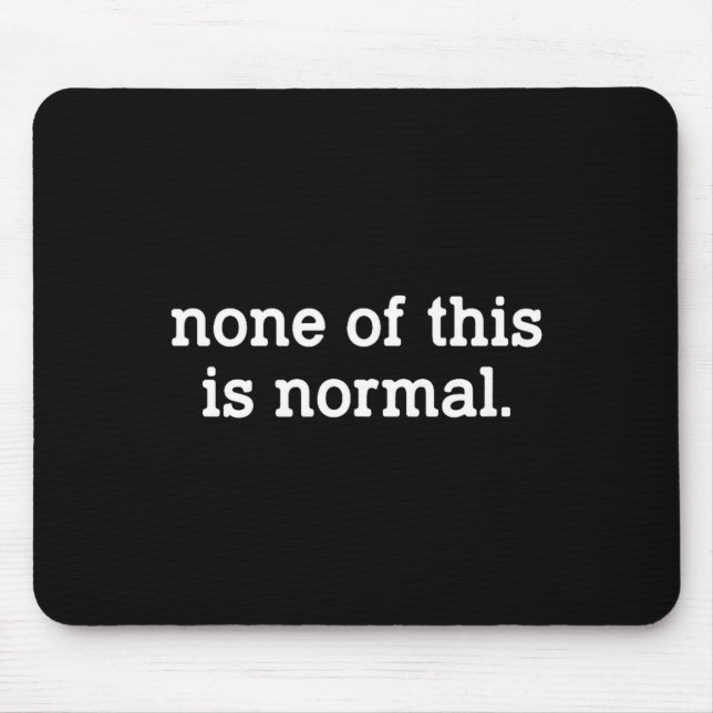 None Of This Is Normal Funny Saying _6  Mouse Mat (Front)