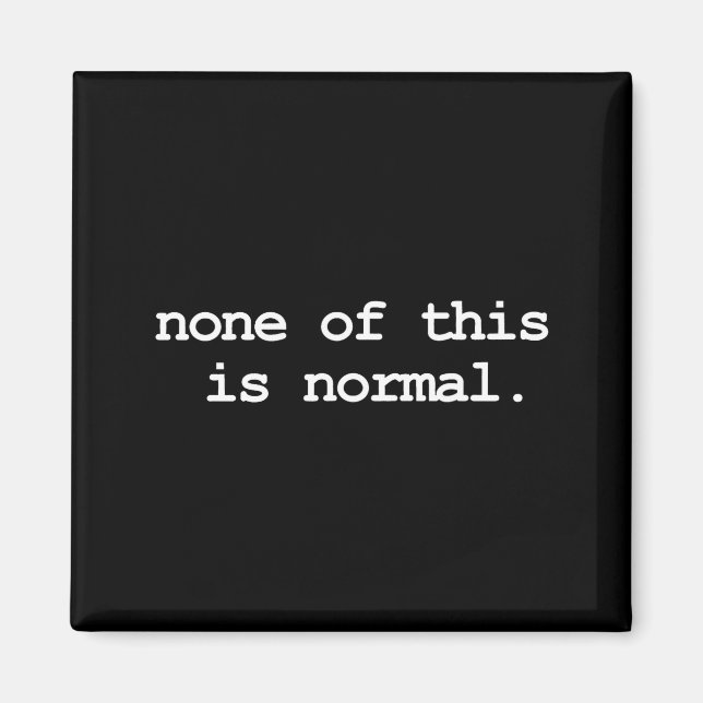 None Of This Is Normal  Magnet (Front)