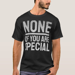 None Of You Are Special Funny Rude Humour School T T-Shirt