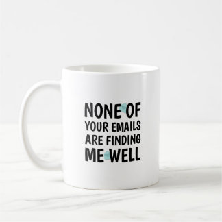 None of Your Emails are Finding Me Well Coffee Mug