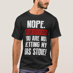 Nope Absolutely Not You Are Not Getting My Gas Sto T-Shirt