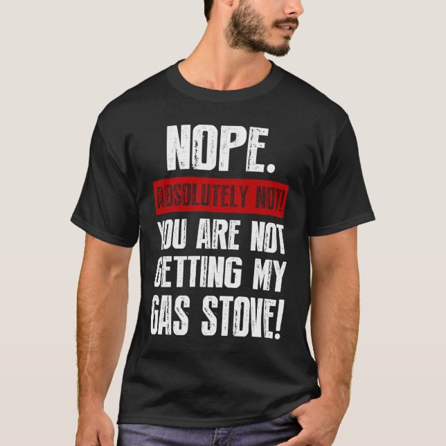 Nope Absolutely Not You Are Not Getting My Gas Sto T-Shirt (Front)