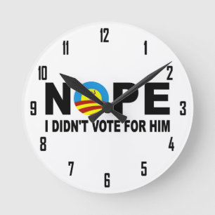 NOPE I DIDN'T VOTE FOR HIM ROUND CLOCK