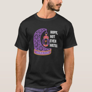 Nope Not Even Water Fasting Muslim Ramadan Kareem T-Shirt