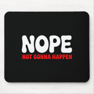 Nope Not Gonna Happen Funny Quote Sarcastic Humour Mouse Mat