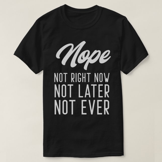 Nope Not Right Now Not Later Not Ever  T-Shirt (Design Front)