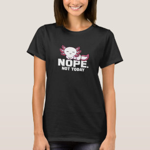 Nope Not Today Axolotl Mexican Walking Fish T-Shirt