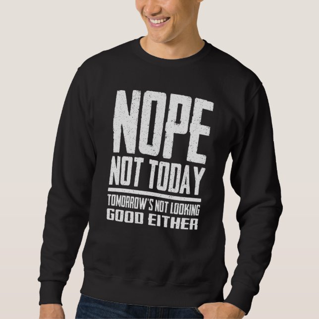 Nope Not Today Tomorrow's Not Looking Good Either  Sweatshirt (Front)