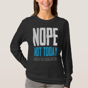 Nope Not Today Tomorrow's Not Looking Good Either T-Shirt
