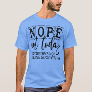 Nope Not Today Tomorrows Not Looking Good Either, T-Shirt