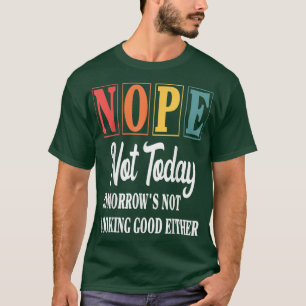 Nope Not Today Tomorrow's Not Looking Good Either T-Shirt