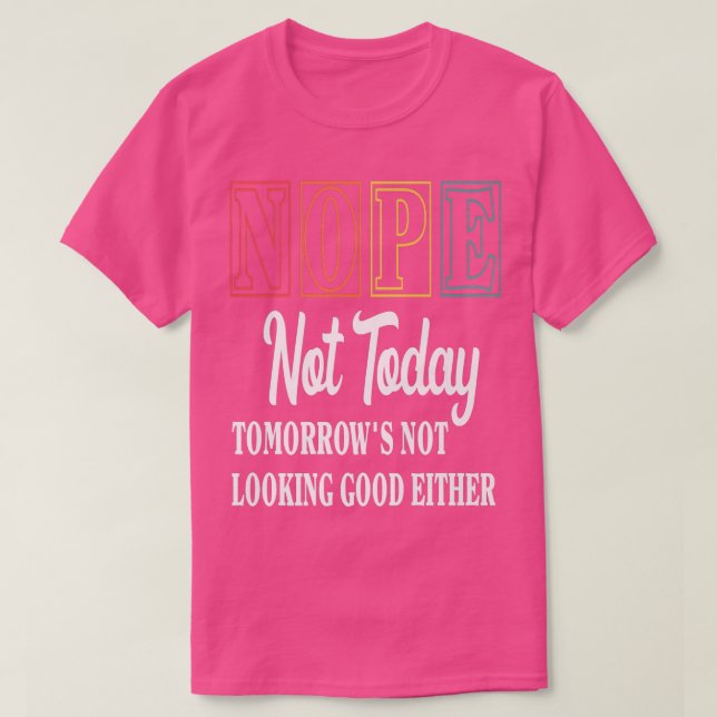 Nope Not Today Tomorrow's Not Looking Good Either  T-Shirt (Design Front)