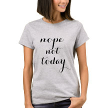 NOPE NOT TODAY TSHIRT