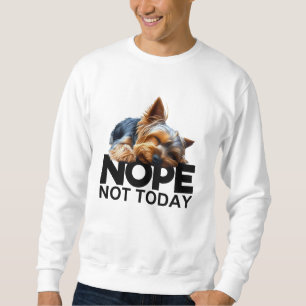 Nope Not Today Yorkshire Terrier Sweatshirt