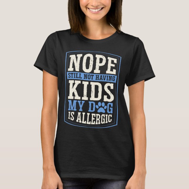 Nope Still Not Having Kids My Dog Is Allergic Chil T-Shirt (Front)