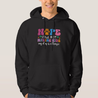 Nope Still Not Having Kids My Dog Is Allergic Dog Hoodie