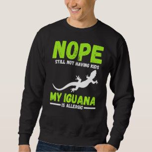 Nope Still Not Having Kids My Iguana Is Allergic Sweatshirt
