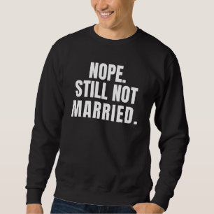 Nope Still Not  Married Sweatshirt