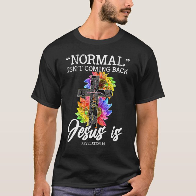 Normal Isn't Coming Back But Jesus Is Faith Sunflo T-Shirt (Front)