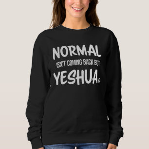 Normal Isn't Coming Back but Yeshua Is Christian Sweatshirt