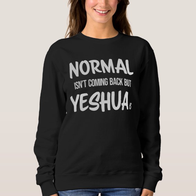 Normal Isn't Coming Back but Yeshua Is Christian Sweatshirt (Front)