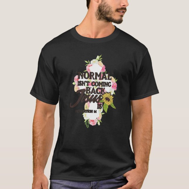 Normal Isn't Coming Back Jesus Is  1 T-Shirt (Front)