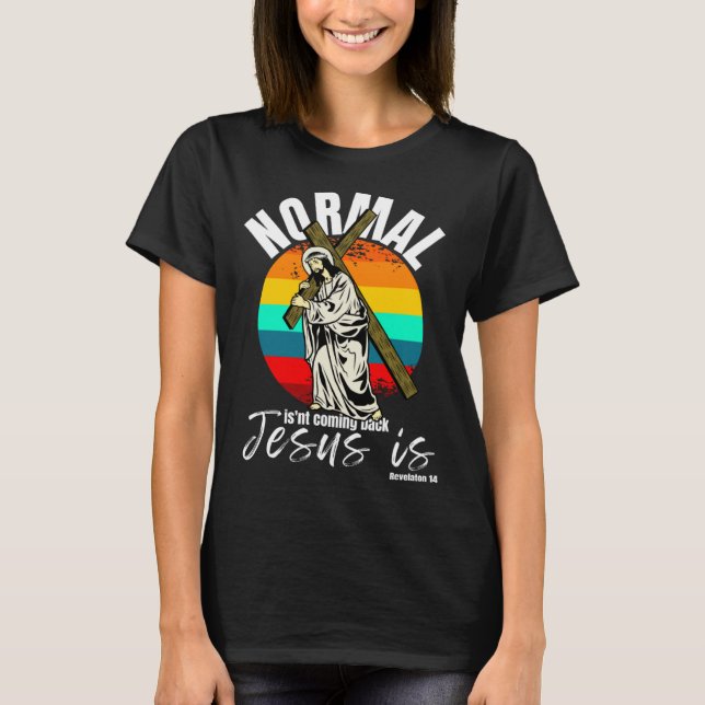 Normal Isn't Coming Back Jesus Is Christian Cross T-Shirt (Front)