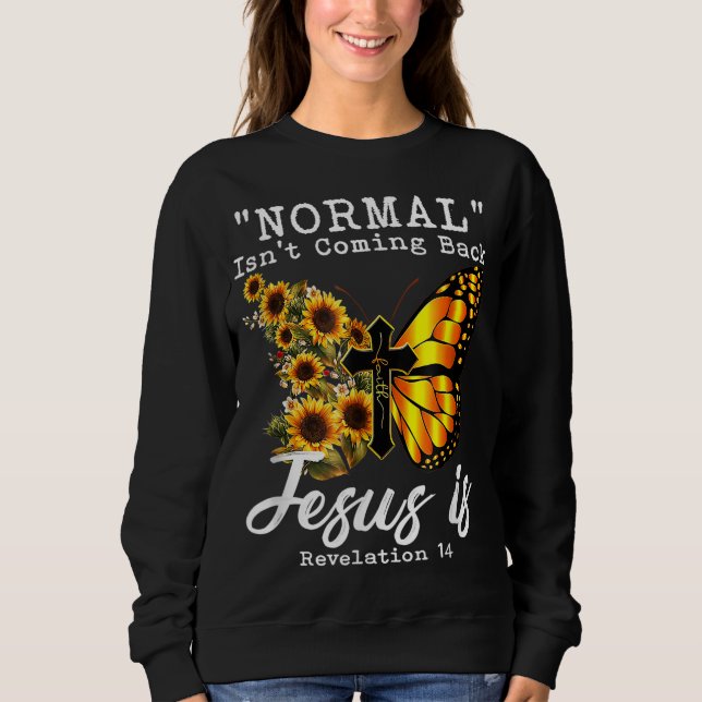 Normal Isn't Coming Back Jesus Is Christian Sunflo Sweatshirt (Front)