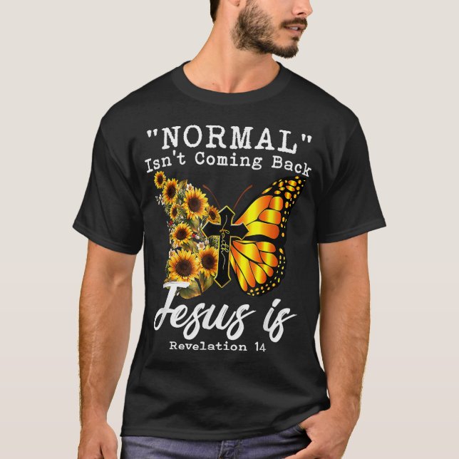 Normal Isn't Coming Back Jesus Is Christian Sunflo T-Shirt (Front)