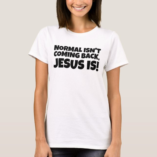 NORMAL ISN'T COMING BACK, JESUS IS!  T-Shirt (Front)