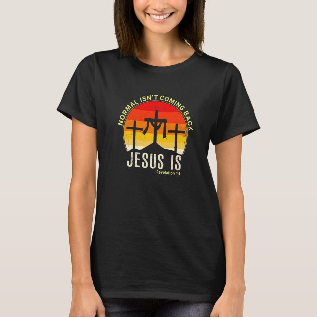 Normal Isn't Comming Back Jesus Is Revelation 14 B T-Shirt (Front)