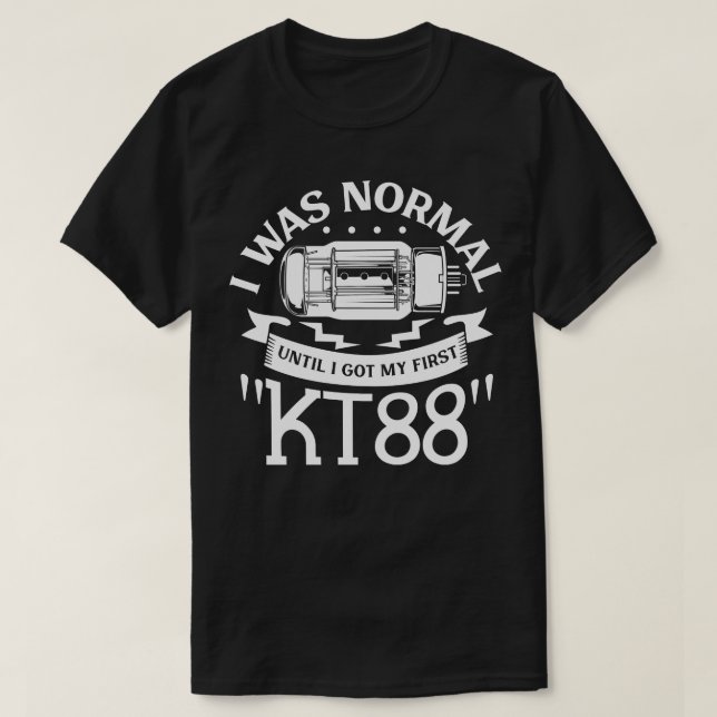 Normal until my first KT88 vacuum tube T-Shirt (Design Front)