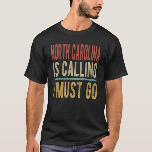 North Carolina is Calling I must go  North Carolin T-Shirt (Front)