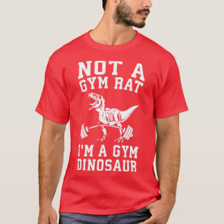 Not A Gym Rat Im A Gym Dinosaur  Funny Rex Workout T-Shirt