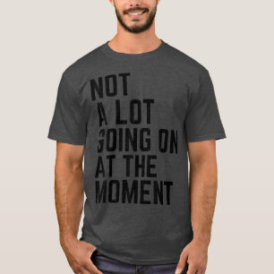 Not A Lot Going On At The Moment Funny Lazy Bored T-Shirt