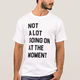 Not A Lot Going On At The Moment Funny Lazy Bored T-Shirt